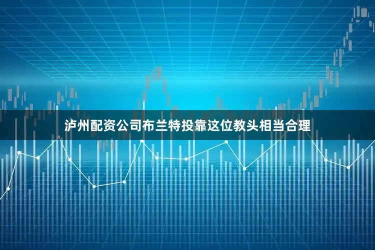 泸州配资公司布兰特投靠这位教头相当合理