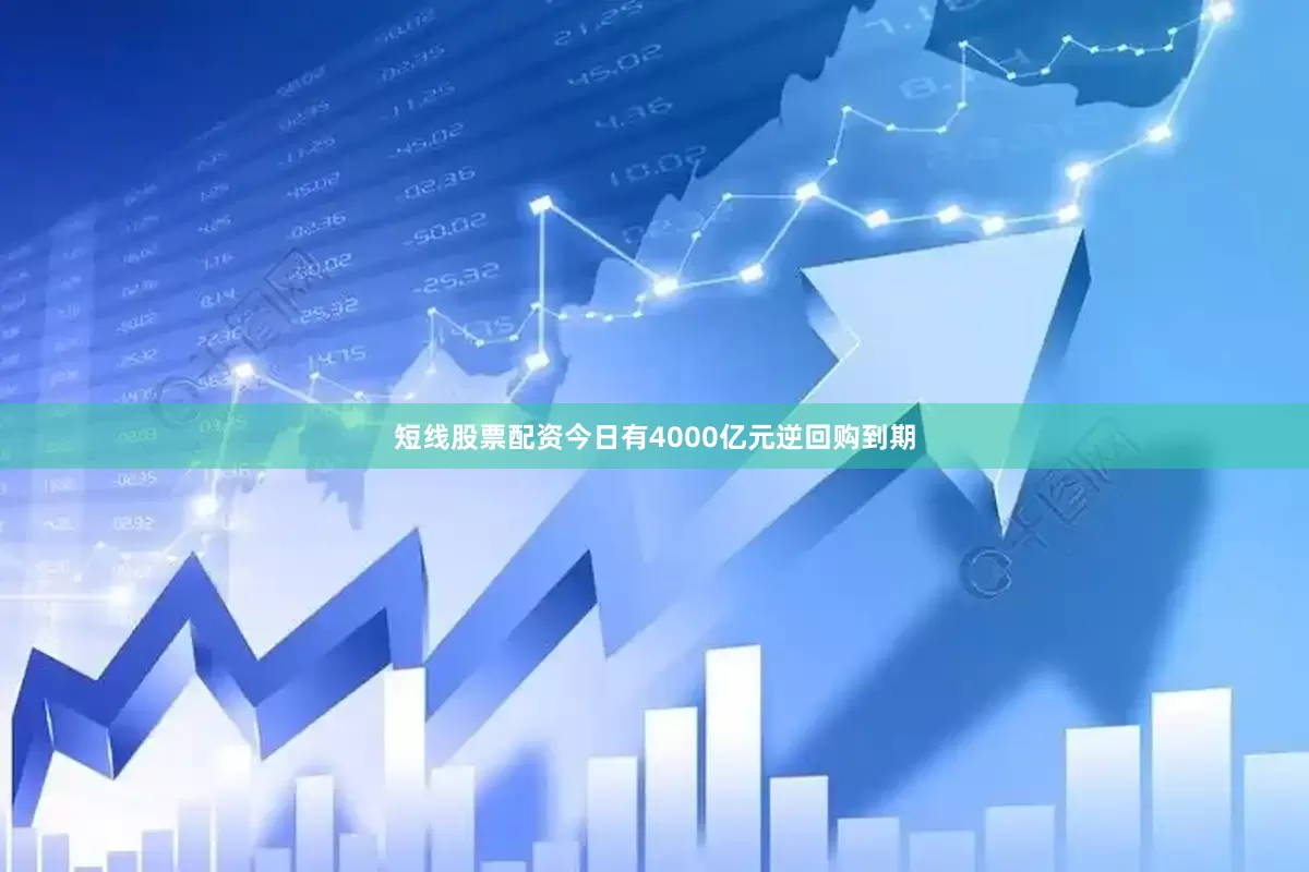 短线股票配资今日有4000亿元逆回购到期