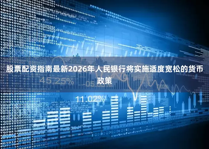 股票配资指南最新2026年人民银行将实施适度宽松的货币政策