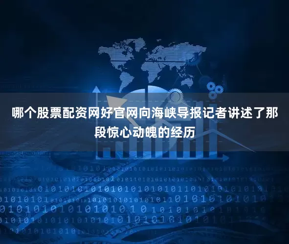 哪个股票配资网好官网向海峡导报记者讲述了那段惊心动魄的经历