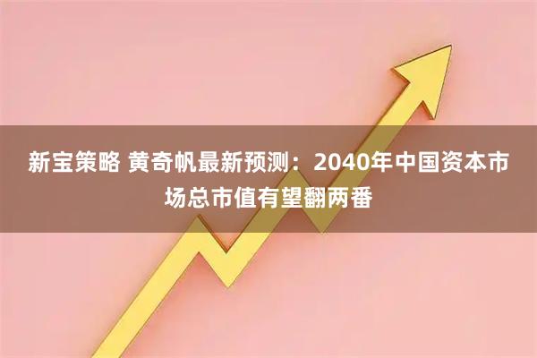 新宝策略 黄奇帆最新预测：2040年中国资本市场总市值有望翻两番
