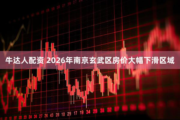 牛达人配资 2026年南京玄武区房价大幅下滑区域