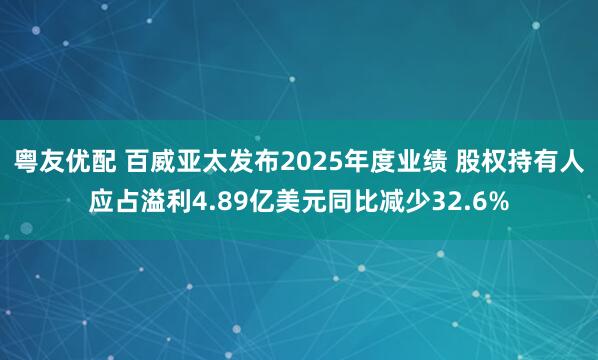 粤友优配 百威亚太发布2025年度业绩 股权持有人应占溢利4.89亿美元同比减少32.6%
