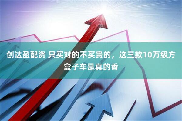创达盈配资 只买对的不买贵的，这三款10万级方盒子车是真的香