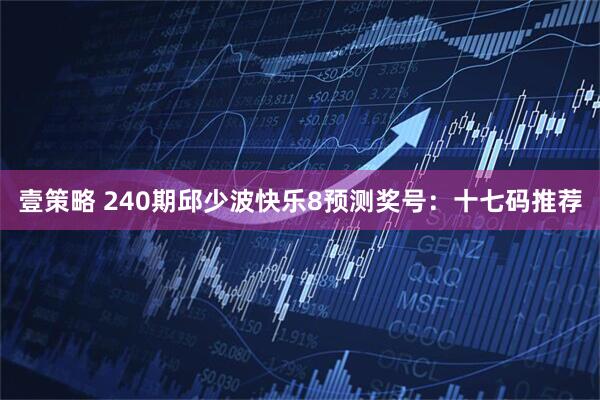 壹策略 240期邱少波快乐8预测奖号：十七码推荐