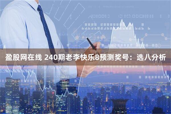 盈股网在线 240期老李快乐8预测奖号：选八分析